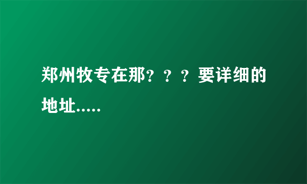 郑州牧专在那？？？要详细的地址.....