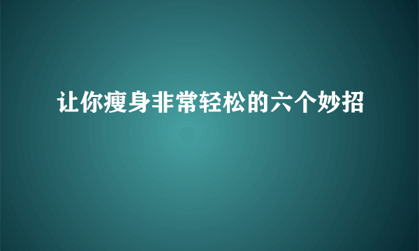 让你瘦身非常轻松的六个妙招