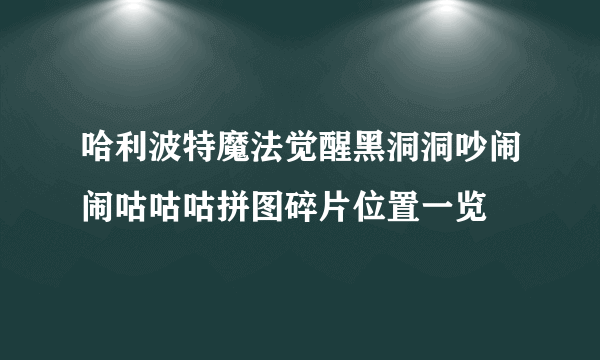 哈利波特魔法觉醒黑洞洞吵闹闹咕咕咕拼图碎片位置一览