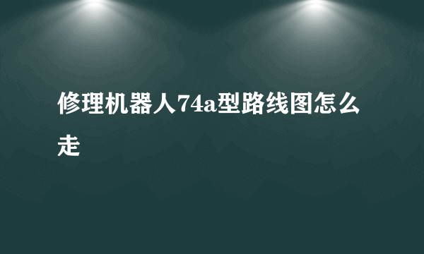 修理机器人74a型路线图怎么走