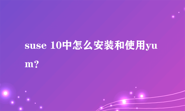 suse 10中怎么安装和使用yum？