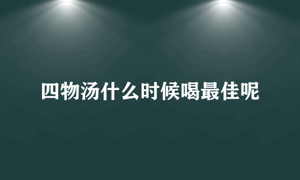 四物汤什么时候喝最佳呢