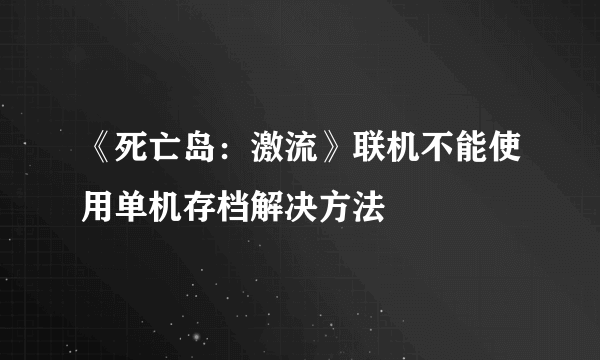 《死亡岛：激流》联机不能使用单机存档解决方法