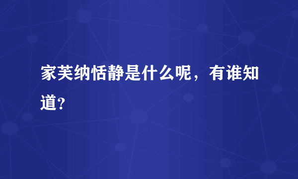 家芙纳恬静是什么呢，有谁知道？