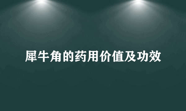 犀牛角的药用价值及功效