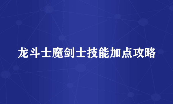 龙斗士魔剑士技能加点攻略