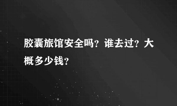 胶囊旅馆安全吗？谁去过？大概多少钱？