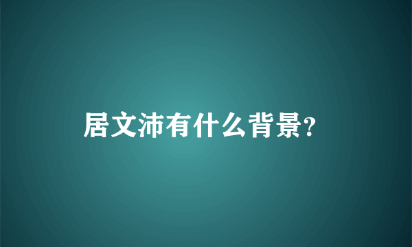 居文沛有什么背景？