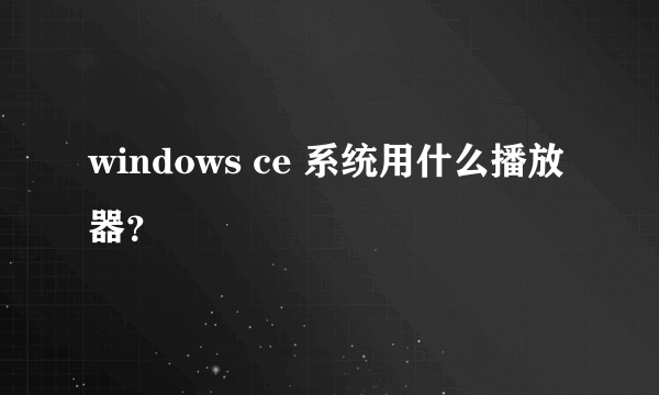 windows ce 系统用什么播放器？