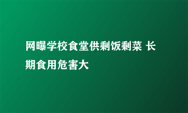 网曝学校食堂供剩饭剩菜 长期食用危害大