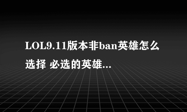 LOL9.11版本非ban英雄怎么选择 必选的英雄暗裔剑魔亚托克斯介绍