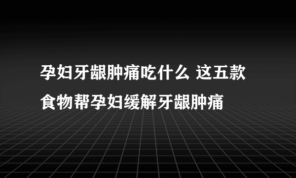 孕妇牙龈肿痛吃什么 这五款食物帮孕妇缓解牙龈肿痛