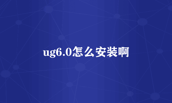 ug6.0怎么安装啊