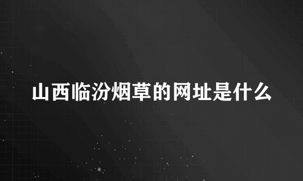 山西临汾烟草的网址是什么