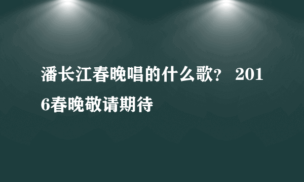 潘长江春晚唱的什么歌？ 2016春晚敬请期待