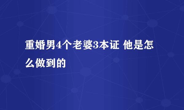 重婚男4个老婆3本证 他是怎么做到的