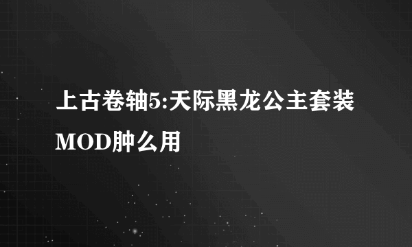 上古卷轴5:天际黑龙公主套装MOD肿么用