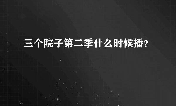 三个院子第二季什么时候播？