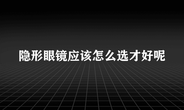 隐形眼镜应该怎么选才好呢