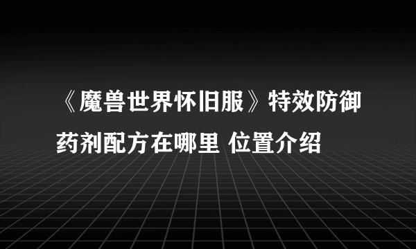 《魔兽世界怀旧服》特效防御药剂配方在哪里 位置介绍