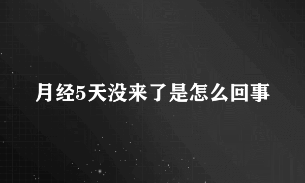 月经5天没来了是怎么回事