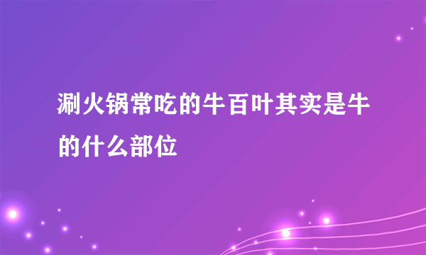 涮火锅常吃的牛百叶其实是牛的什么部位