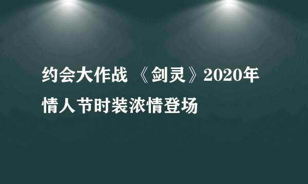 约会大作战 《剑灵》2020年情人节时装浓情登场