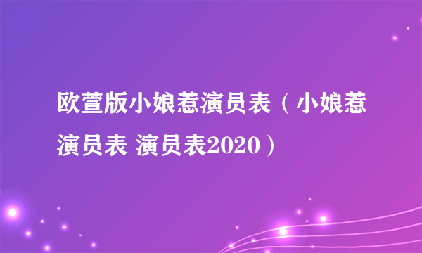 欧萱版小娘惹演员表（小娘惹演员表 演员表2020）