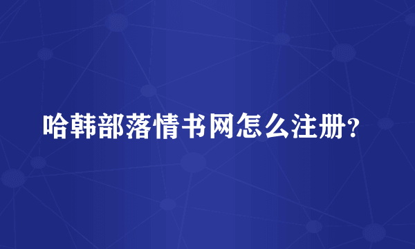 哈韩部落情书网怎么注册？