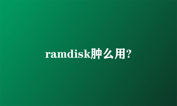 ramdisk肿么用?