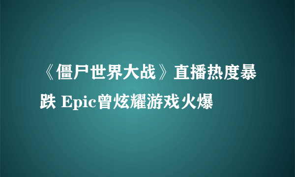 《僵尸世界大战》直播热度暴跌 Epic曾炫耀游戏火爆