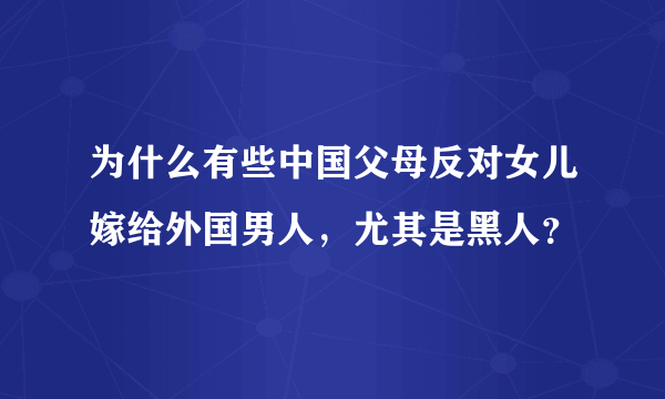 为什么有些中国父母反对女儿嫁给外国男人，尤其是黑人？