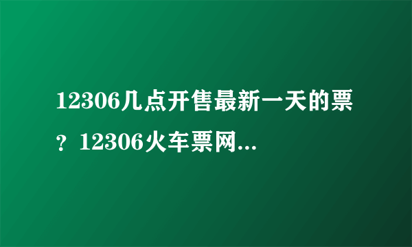 12306几点开售最新一天的票？12306火车票网上订票几点开始