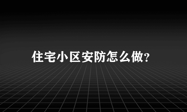 住宅小区安防怎么做？