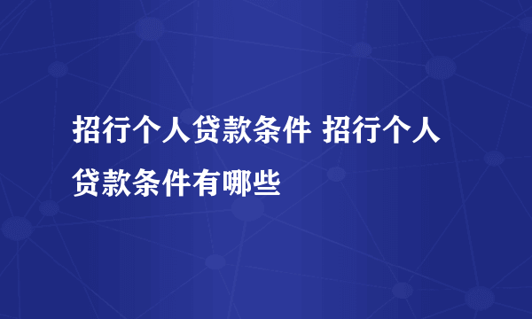 招行个人贷款条件 招行个人贷款条件有哪些