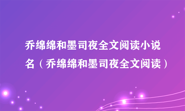 乔绵绵和墨司夜全文阅读小说名（乔绵绵和墨司夜全文阅读）