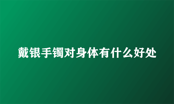 戴银手镯对身体有什么好处