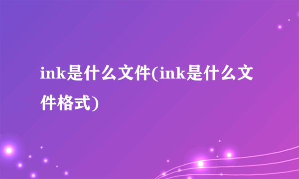 ink是什么文件(ink是什么文件格式)