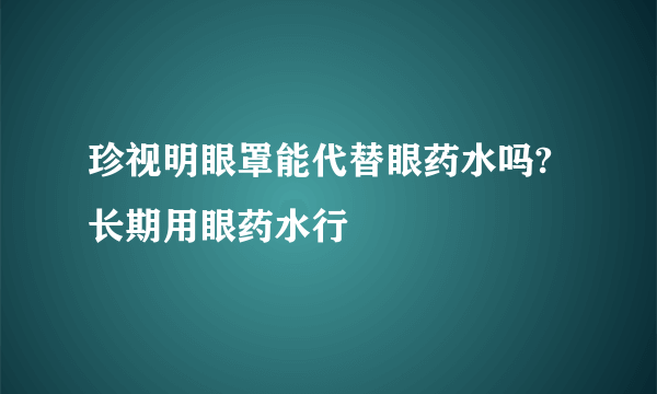 珍视明眼罩能代替眼药水吗?长期用眼药水行