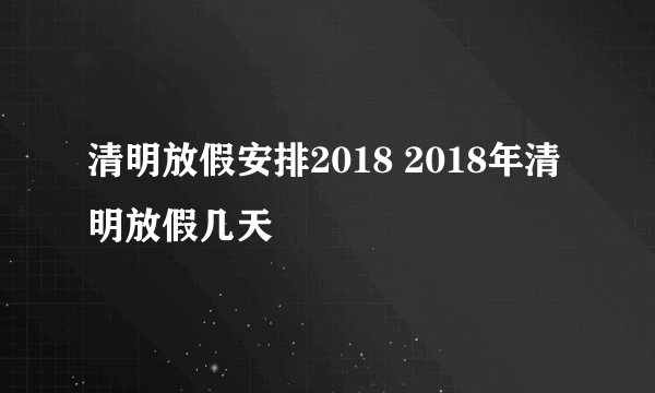 清明放假安排2018 2018年清明放假几天