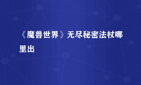 《魔兽世界》无尽秘密法杖哪里出