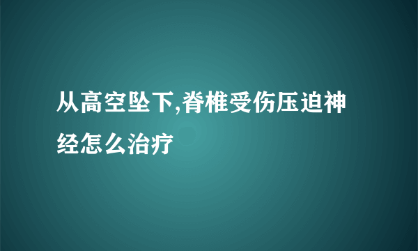 从高空坠下,脊椎受伤压迫神经怎么治疗