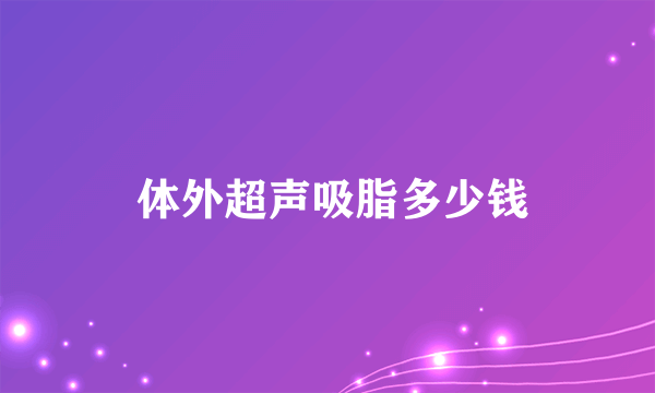  体外超声吸脂多少钱