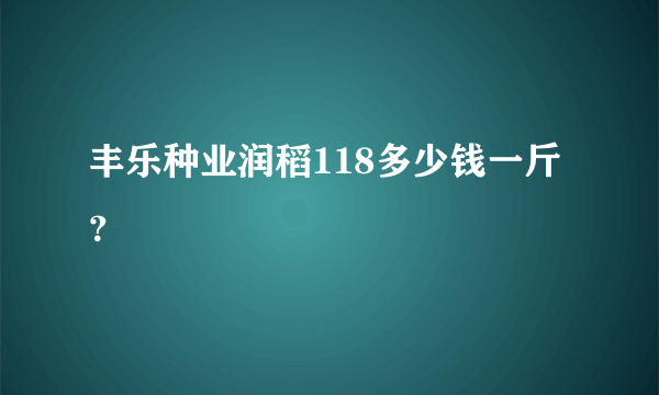 丰乐种业润稻118多少钱一斤？