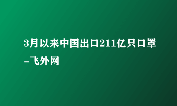 3月以来中国出口211亿只口罩-飞外网