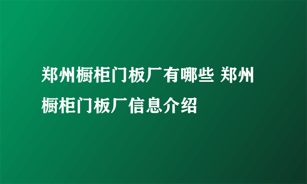 郑州橱柜门板厂有哪些 郑州橱柜门板厂信息介绍