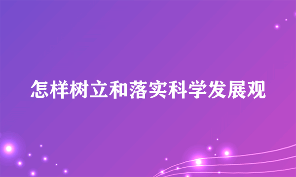 怎样树立和落实科学发展观