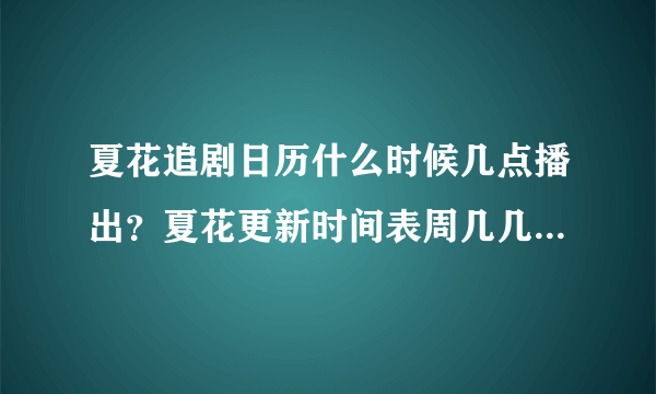 夏花追剧日历什么时候几点播出？夏花更新时间表周几几点一共几集？