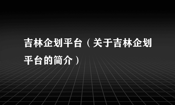 吉林企划平台（关于吉林企划平台的简介）