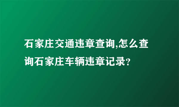 石家庄交通违章查询,怎么查询石家庄车辆违章记录？